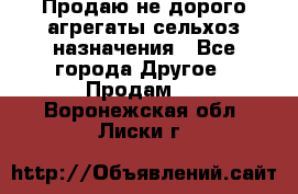 Продаю не дорого агрегаты сельхоз назначения - Все города Другое » Продам   . Воронежская обл.,Лиски г.